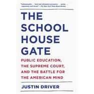 The Schoolhouse Gate Public Education, the Supreme Court, and the Battle for the American Mind by DRIVER, JUSTIN, 9781101871652