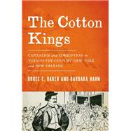 The Cotton Kings Capitalism and Corruption in Turn-of-the-Century New York and New Orleans by Baker, Bruce E.; Hahn, Barbara, 9780190211653