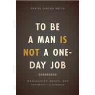 To Be a Man Is Not a One-day Job by Smith, Daniel Jordan, 9780226491653