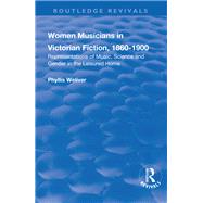 Women Musicians in Victorian Fiction, 1860-1900: Representations of Music, Science and Gender in the Leisured Home: Representations of Music, Science and Gender in the Leisured Home by Weliver,Phyllis, 9781138731653