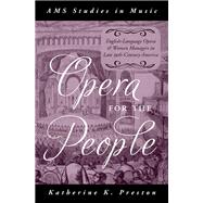 Opera for the People English-Language Opera and Women Managers in Late 19th-Century America by Preston, Katherine K., 9780199371655