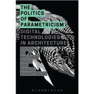 The Politics of Parametricism Digital Technologies in Architecture by Poole, Matthew; Shvartzberg, Manuel, 9781472581655