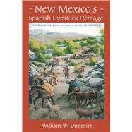 New Mexico's Spanish Livestock Heritage: Four Centuries of Animals, Land, and People by Dunmire, William W., 9780826331656