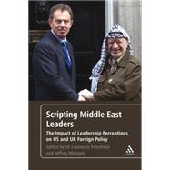 Scripting Middle East Leaders The Impact of Leadership Perceptions on U.S. and UK Foreign Policy by Freedman, Sir Lawrence; Michaels, Jeffrey, 9781441191656