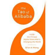 The Tao of Alibaba Inside the Chinese Digital Giant That Is Changing the World by Wong, Brian A, 9781541701656