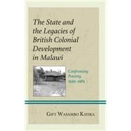 The State and the Legacies of British Colonial Development in Malawi Confronting Poverty, 19391983 by Kayira, Gift Wasambo, 9781666921656