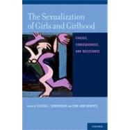 The Sexualization of Girls and Girlhood Causes, Consequences, and Resistance by Zurbriggen, Eileen L.; Roberts, Tomi-Ann, 9780199731657