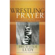 Wrestling Prayer : A Passionate Communion with God by Ludy, Eric, 9780736921657