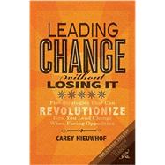 Leading Change Without Losing It: Five Strategies That Can Revolutionize How You Lead Change When Facing Opposition by Nieuwhof, Carey, 9780985411657