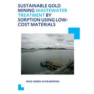 Sustainable Gold Mining Wastewater Treatment by Sorption Using Low-Cost Materials: UNESCO-IHE PhD Thesis by Acheampong; Mike Agbesi, 9781138001657