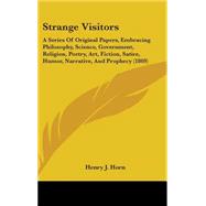 Strange Visitors: A Series of Original Papers, Embracing Philosophy, Science, Government, Religion, Poetry, Art, Fiction, Satire, Humor, Narrative, and Prophecy by Horn, Henry J., 9781437221657