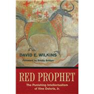 Red Prophet The Punishing Intellectualism of Vine Deloria, Jr. by Wilkins, David E., 9781682751657
