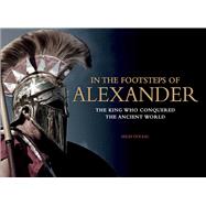 In the Footsteps of Alexander The King Who Conquered the Ancient World by Doleac, Miles, 9781782741657