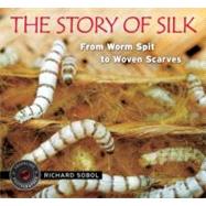 The Story of Silk From Worm Spit to Woven Scarves by Sobol, Richard; Sobol, Richard, 9780763641658
