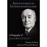 Adventures in Internationalism: A Biography of James Brown Scott by Finch, George A.; Butler, William E., 9781616191658