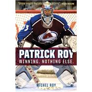 Patrick Roy Winning. Nothing Else. by Roy, Michel, 9781629371658
