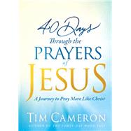 40 Days Through the Prayers of Jesus by Cameron, Tim, 9781629991658