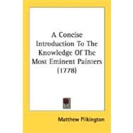 A Concise Introduction To The Knowledge Of The Most Eminent Painters by Pilkington, Matthew, 9780548621660