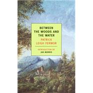 Between the Woods and the Water On Foot to Constantinople: From The Middle Danube to the Iron Gates by Leigh Fermor, Patrick; Morris, Jan, 9781590171660