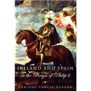 Ireland and Spain in the Reign of Philip II by Hernan, Enrique Garcia; Liddy, Liam, 9781846821660