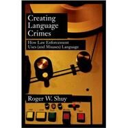 Creating Language Crimes How Law Enforcement Uses (and Misuses) Language by Shuy, Roger W., 9780195181661