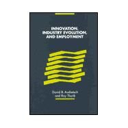 Innovation, Industry Evolution and Employment by Edited by David B. Audretsch , Roy Thurik, 9780521641661