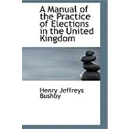 A Manual of the Practice of Elections in the United Kingdom by Bushby, Henry Jeffreys, 9780554931661