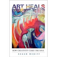 Art Heals How Creativity Cures the Soul by MCNIFF, SHAUN, 9781590301661