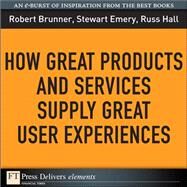 How Great Products and Services Supply Great User Experiences by Brunner, Robert; Emery, Stewart; Hall, Russ, 9780137061662