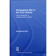 Reimagining War in the 21st Century: From Clausewitz to Network-Centric Warfare by Guha; Manabrata, 9780415561662