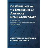 Gas Pipelines and the Emergence of America's Regulatory State: A History of Panhandle Eastern Corporation, 1928–1993 by Christopher J. Castaneda , Clarance M. Smith, 9780521561662