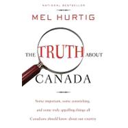 The Truth About Canada Some Important, Some Astonishing, and Some Truly Appalling Things All Canadians Should Know About Our Country by HURTIG, MEL, 9780771041662