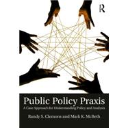 Public Policy Praxis: A Case Approach for Understanding Policy and Analysis by Clemons; Randy S., 9781138641662