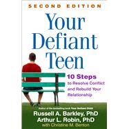 Your Defiant Teen 10 Steps to Resolve Conflict and Rebuild Your Relationship by Barkley, Russell A.; Robin, Arthur L.; Benton, Christine M., 9781462511662