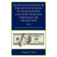 An Investigation of the Seventeenth- to Nineteenth-Century Puritan Vernacular Tradition To Please God or to Not Please God by Root, Douglas T., 9781498561662