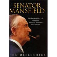 Senator Mansfield The Extraordinary Life of a Great American Statesman and Diplomat by Oberdorfer, Don, 9781588341662