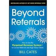 Beyond Referrals: How to Use the Perpetual Revenue System to Convert Referrals into High-Value Clients by Cates, Bill, 9780071791663