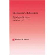 Empowering Collaborations: Writing Partnerships between Religious Women and Scribes in the Middle Ages by Benedict,Kimberley, 9781138011663