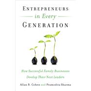 Entrepreneurs in Every Generation How Successful Family Businesses Develop Their Next Leaders by Cohen, Allan R.; Sharma, Pramodita, 9781626561663
