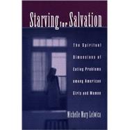 Starving For Salvation The Spiritual Dimensions of Eating Problems among American Girls and Women by Lelwica, Michelle Mary, 9780195151664