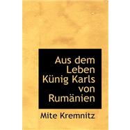 Aus Dem Leben Kunig Karls Von Rumanien by Kremnitz, Mite, 9780559331664
