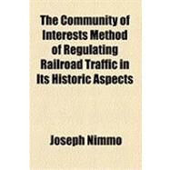 The Community of Interests Method of Regulating Railroad Traffic in Its Historic Aspects by Nimmo, Joseph, 9781154531664