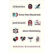 10 Questions Every Teen Should Ask (and Answer) about Christianity by McLaughlin, Rebecca, 9781433571664