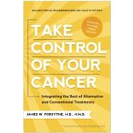 Take Control of Your Cancer Integrating the Best of Alternative and Conventional Treatments by Forsythe, James W.; Goldberg, Burton, 9781936661664