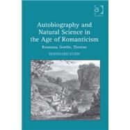 Autobiography and Natural Science in the Age of Romanticism: Rousseau, Goethe, Thoreau by Kuhn,Bernhard, 9780754661665