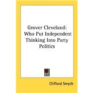 Grover Cleveland : Who Put Independent Thinking into Party Politics by Smyth, Clifford, 9781432571665