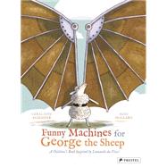 Funny Machines for George the Sheep A Children's Book Inspired by Leonardo da Vinci by Elschner, Graldine; Saillard, Remi, 9783791371665