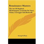 Renaissance Masters : The Art of Raphael, Michelangelo, Leonardo Da Vinci, Titian, Correggio and Botticelli by Rose, George B., 9780548111666