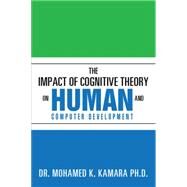 The Impact of Cognitive Theory on Human and Computer Development by Kamara, Mohamed K., Ph.d., 9781503531666