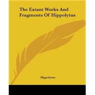 The Extant Works And Fragments of Hippolytus by Hippolytus, Antipope, 9781419161667